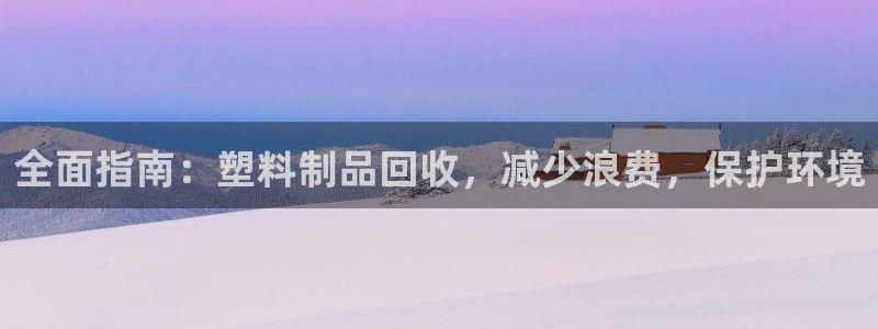 太阳集团娱：全面指南：塑料制品回收，减少浪费，保护环境