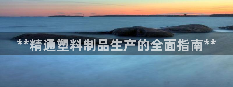 江苏太阳集团冷青松：**精通塑料制品生产的全面指南**