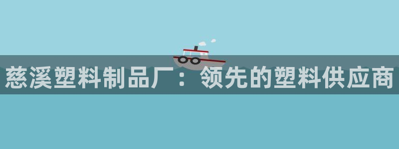 太阳2注册官网下载：慈溪塑料制品厂：领先的塑料供应商