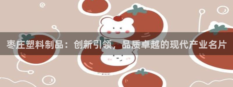 太阳集团网站古天乐：枣庄塑料制品：创新引领，品质卓越的现代产