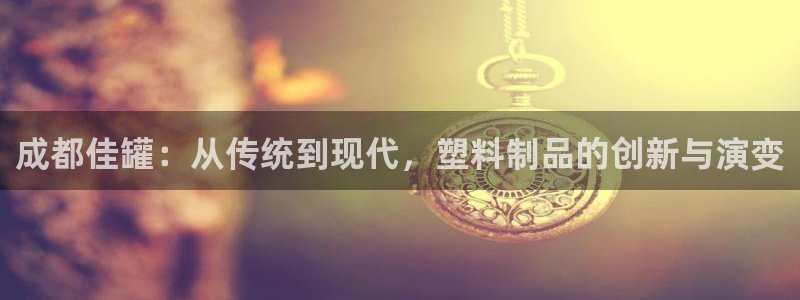 太阳手机游戏：成都佳罐：从传统到现代，塑料制品的创新与演变