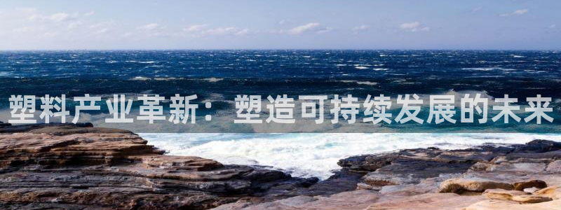 太阳2平台下载：塑料产业革新：塑造可持续发展的未来