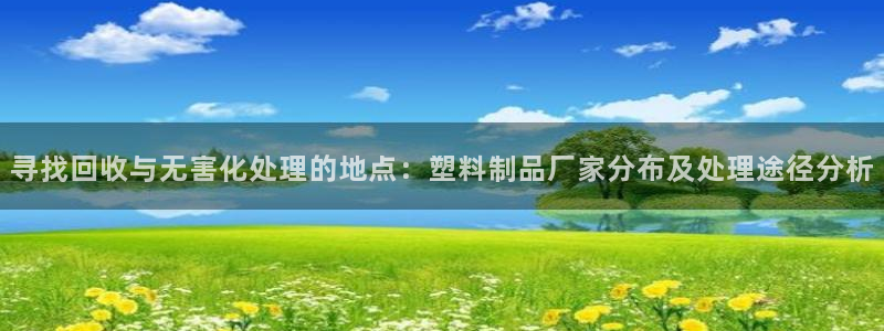 太阳app怎么下载：寻找回收与无害化处理的地点：塑料制品厂家