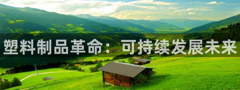 太阳成集团娱乐网站：塑料制品革命：可持续发展未来