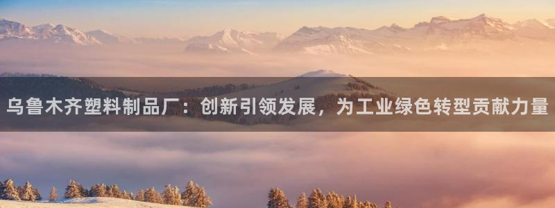 太阳成集团tyc234cc—首页欢迎您：乌鲁木齐塑料制品厂：