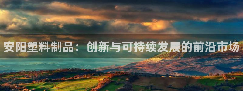 太阳集团游戏2138网站：安阳塑料制品：创新与可持续发展的前