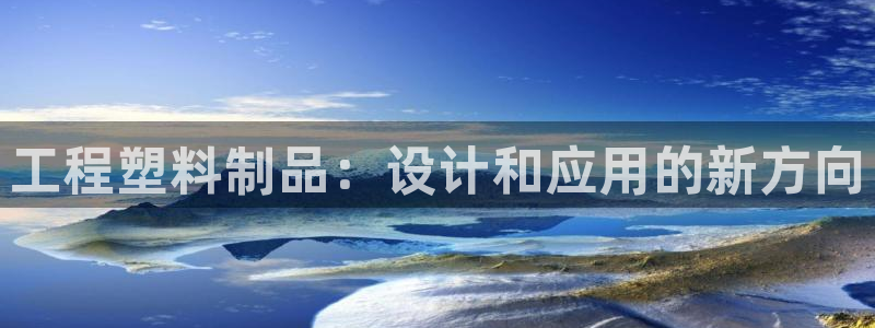 太阳集团城网：工程塑料制品：设计和应用的新方向