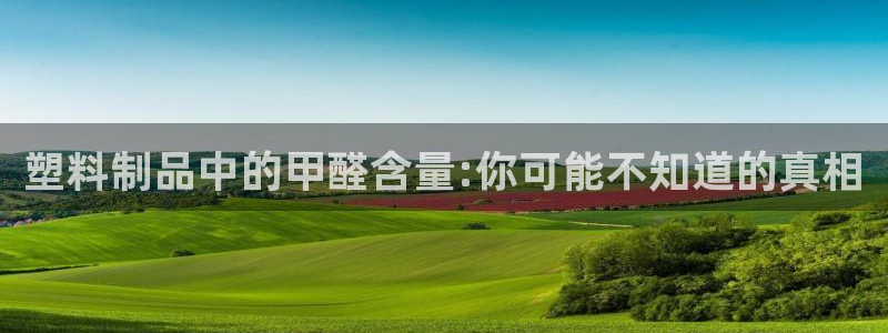 太阳成集团tyc33455cc官网：塑料制品中的甲醛含量:你