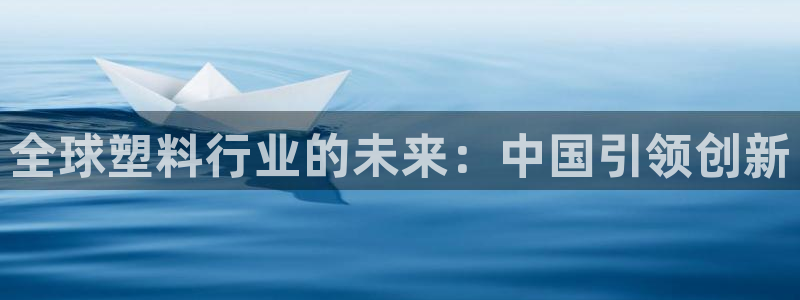 太阳集团不能提现怎么办：全球塑料行业的未来：中国引领创新
