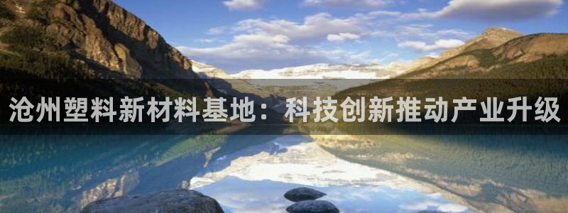 太阳集团城登录网址：沧州塑料新材料基地：科技创新推动产业升级