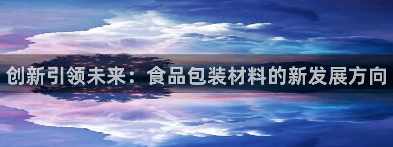 太阳集团城官方app：创新引领未来：食品包装材料的新发展方向