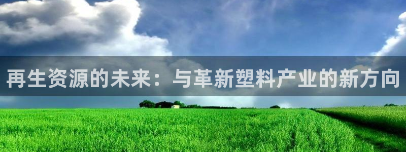 太阳集团入口官网首页：再生资源的未来：与革新塑料产业的新方向