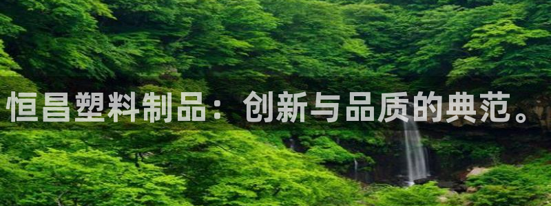 太阳成集团的官方网站：恒昌塑料制品：创新与品质的典范。