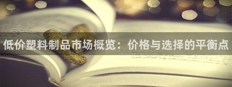 太阳2平台网站：低价塑料制品市场概览：价格与选择的平衡点