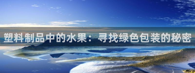 太阳集团网投：塑料制品中的水果：寻找绿色包装的秘密