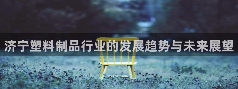 太阳app网页版：济宁塑料制品行业的发展趋势与未来展望
