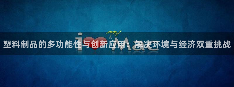 太阳app官方下载：塑料制品的多功能性与创新应用：解决环境与