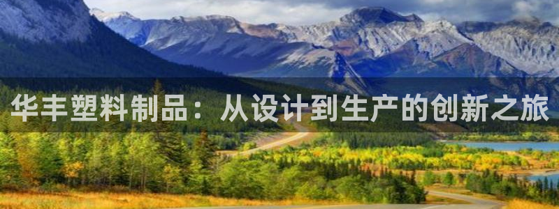 太阳集团网站古天乐代言的：华丰塑料制品：从设计到生产的创新之