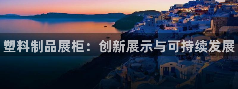 太阳成集团tyc122cc：塑料制品展柜：创新展示与可持续发